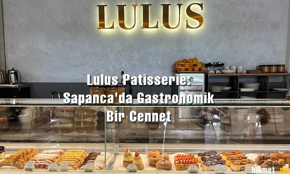 Lulus Patisserie: Sapanca'da Gastronomik Bir Cennet