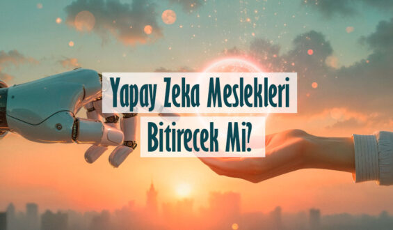 Yapay Zeka Meslekleri Bitirecek Mi?